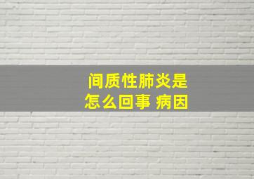 间质性肺炎是怎么回事 病因